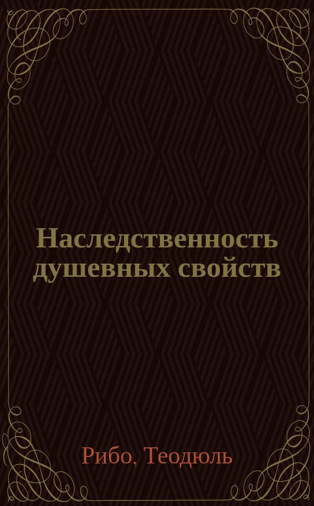 Наследственность душевных свойств : (Психологическая наследственность) : Со 2 вновь перераб. изд