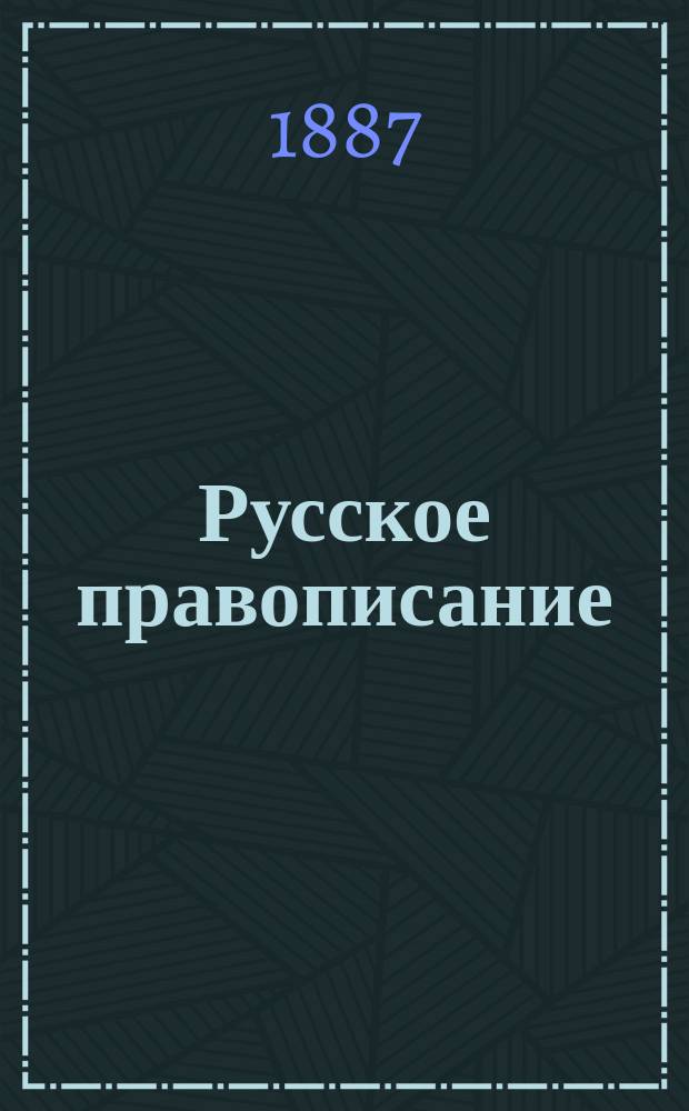 Русское правописание : Руководство, сост. по поручению 2-го Отд-ния акад. наук, акад. Я.К. Гротом
