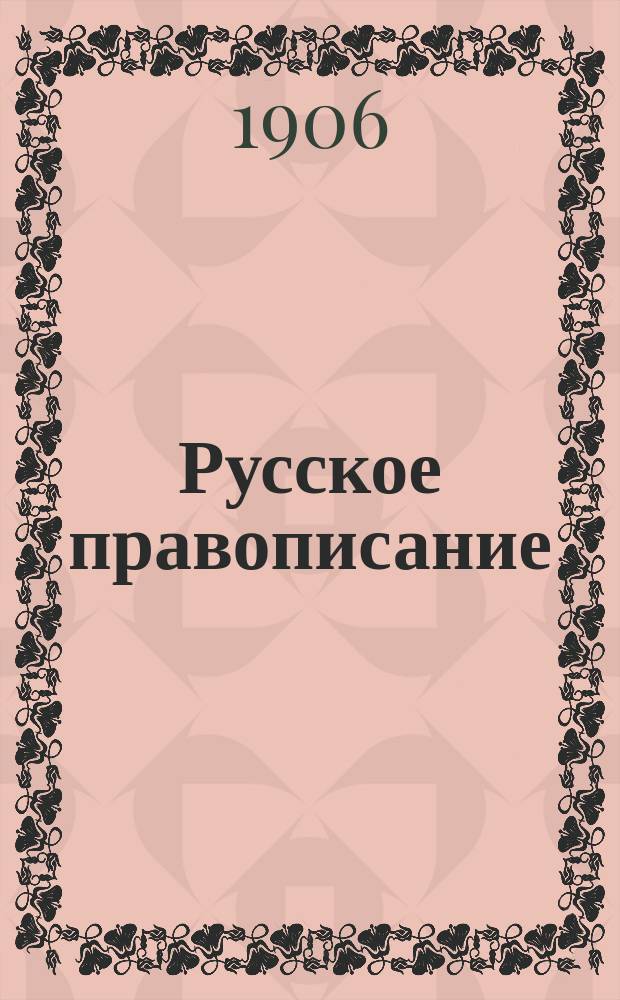 Русское правописание : Руководство, сост. по поручению 2-го Отд-ния акад. наук, акад. Я.К. Гротом