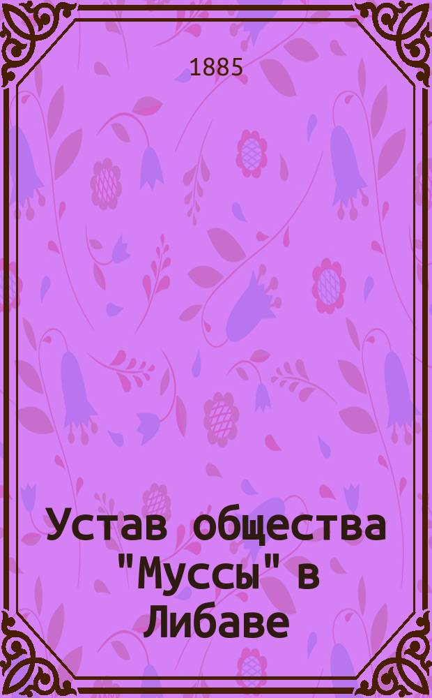 Устав общества "Муссы" в Либаве : Утв. 9-го июля 1841 г.