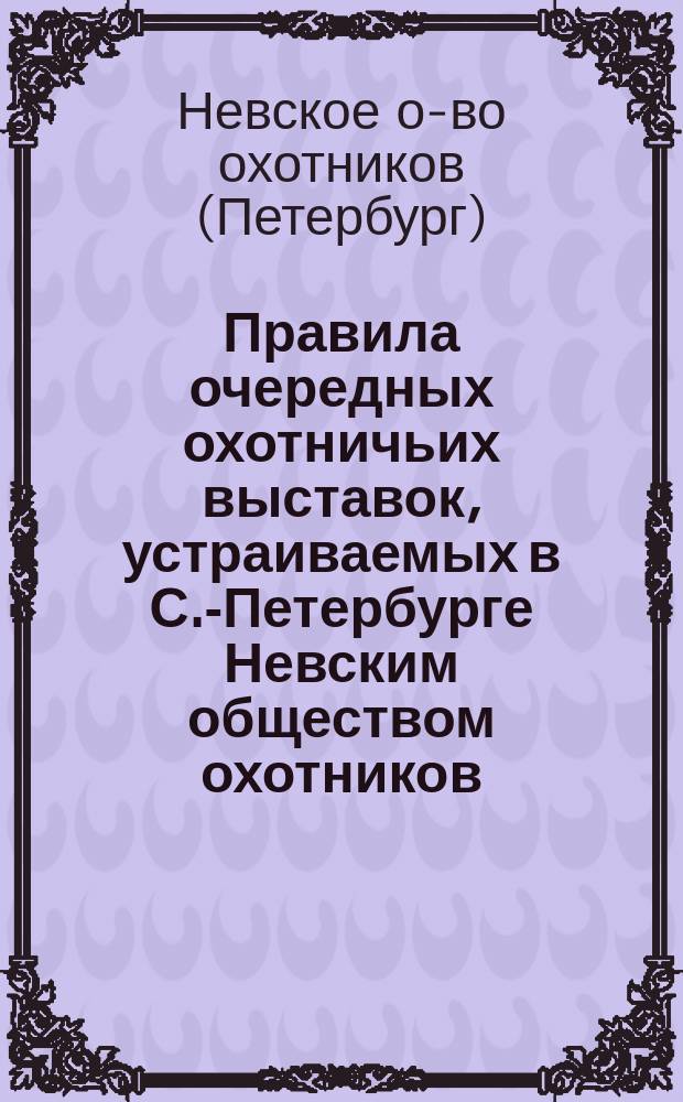 Правила очередных охотничьих выставок, устраиваемых в С.-Петербурге Невским обществом охотников