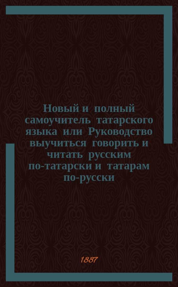 Новый и полный самоучитель татарского языка или Руководство выучиться говорить и читать русским по-татарски и татарам по-русски