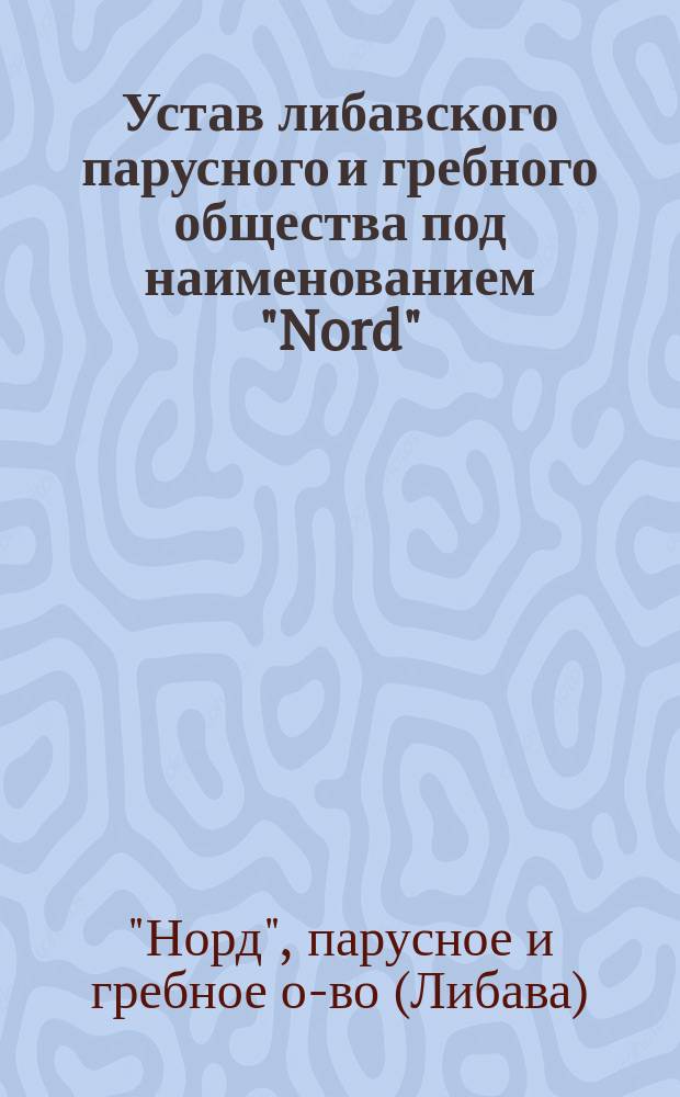 Устав либавского парусного и гребного общества под наименованием "Nord" (Север) : Утв. 7 марта 1885 г