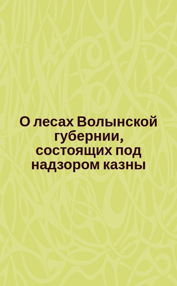 О лесах Волынской губернии, состоящих под надзором казны