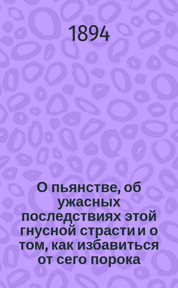 О пьянстве, об ужасных последствиях этой гнусной страсти и о том, как избавиться от сего порока