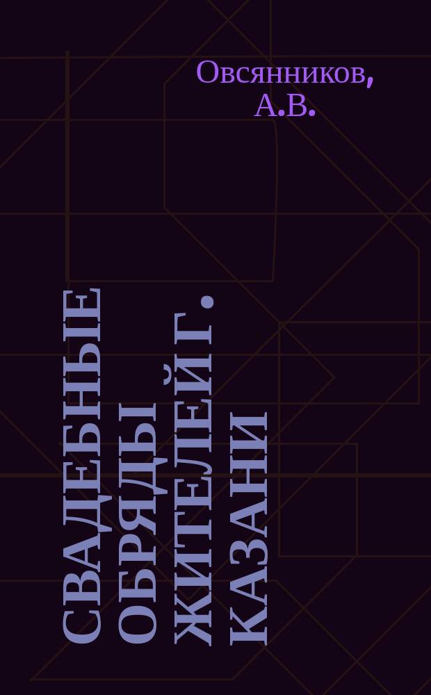 Свадебные обряды жителей г. Казани : Этногр. материалы