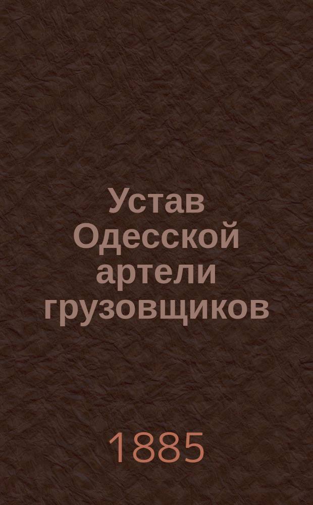 Устав Одесской артели грузовщиков (стивадоров) : Утв. 3 июня 1885 г.