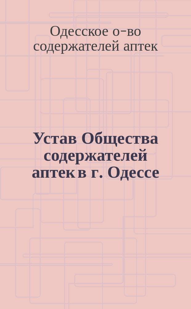 Устав Общества содержателей аптек в г. Одессе : Утв. 5 июля 1885 г