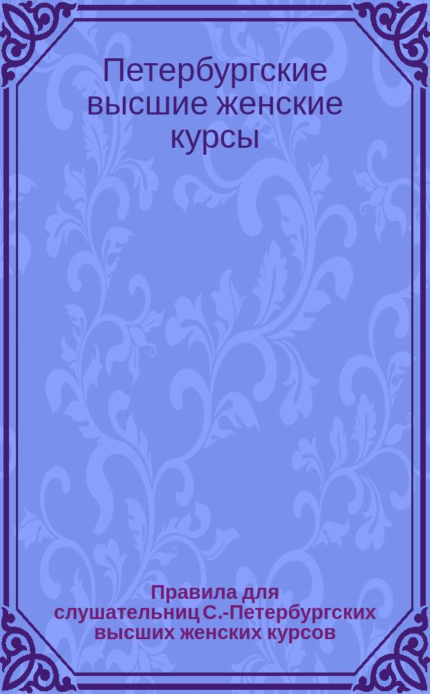 Правила для слушательниц С.-Петербургских высших женских курсов