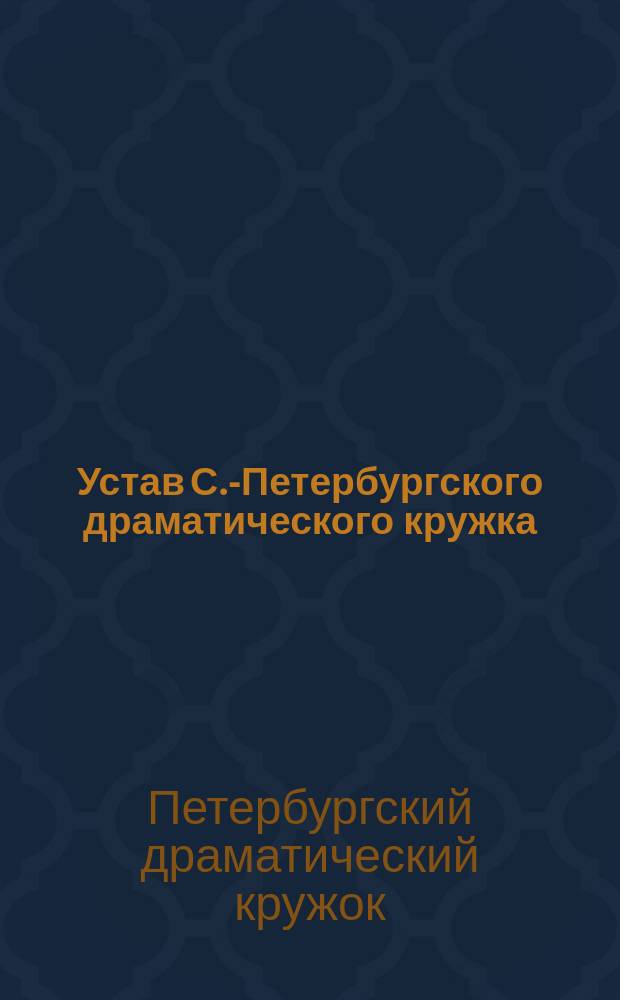 Устав С.-Петербургского драматического кружка : Утв. 6 июля 1893 г.