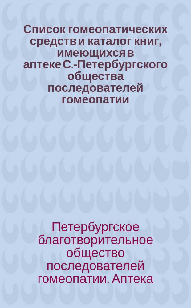 Список гомеопатических средств и каталог книг, имеющихся в аптеке С.-Петербургского общества последователей гомеопатии
