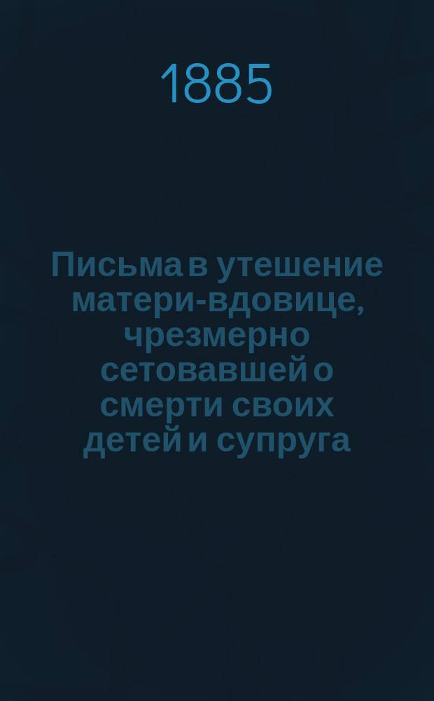 Письма в утешение матери-вдовице, чрезмерно сетовавшей о смерти своих детей и супруга