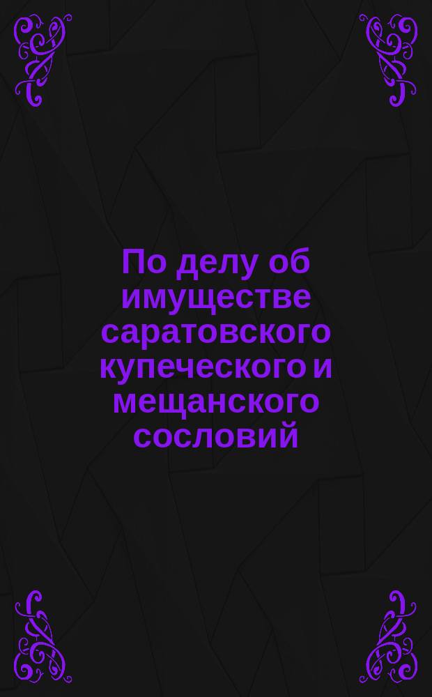 По делу об имуществе саратовского купеческого и мещанского сословий
