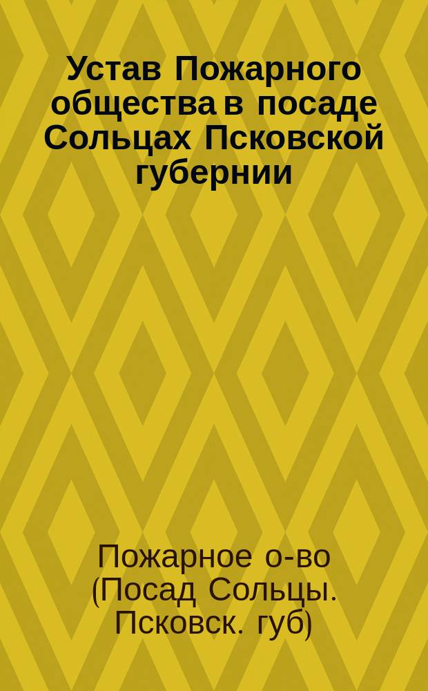 Устав Пожарного общества в посаде Сольцах Псковской губернии : Утв. 28 сент. 1884 г.