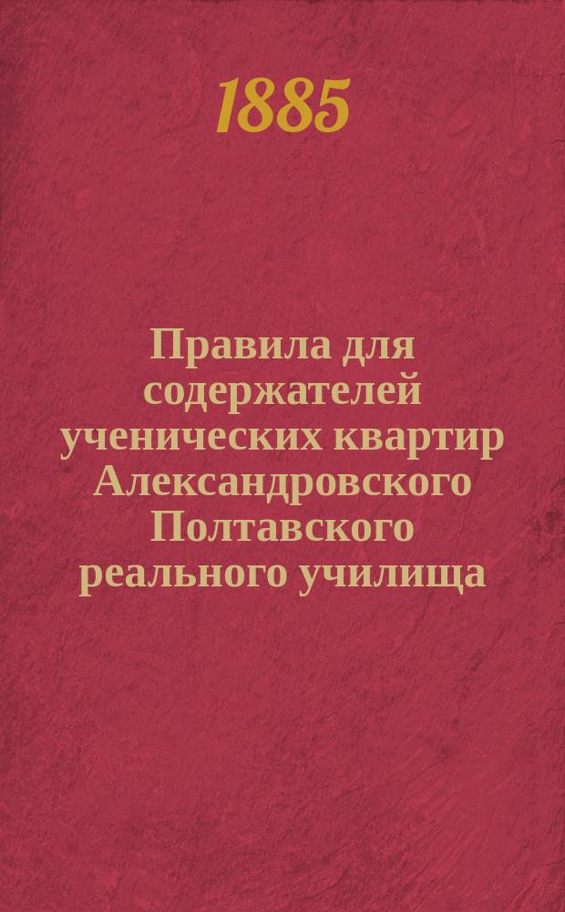 Правила для содержателей ученических квартир Александровского Полтавского реального училища : Утв. 4 мая 1874 г.