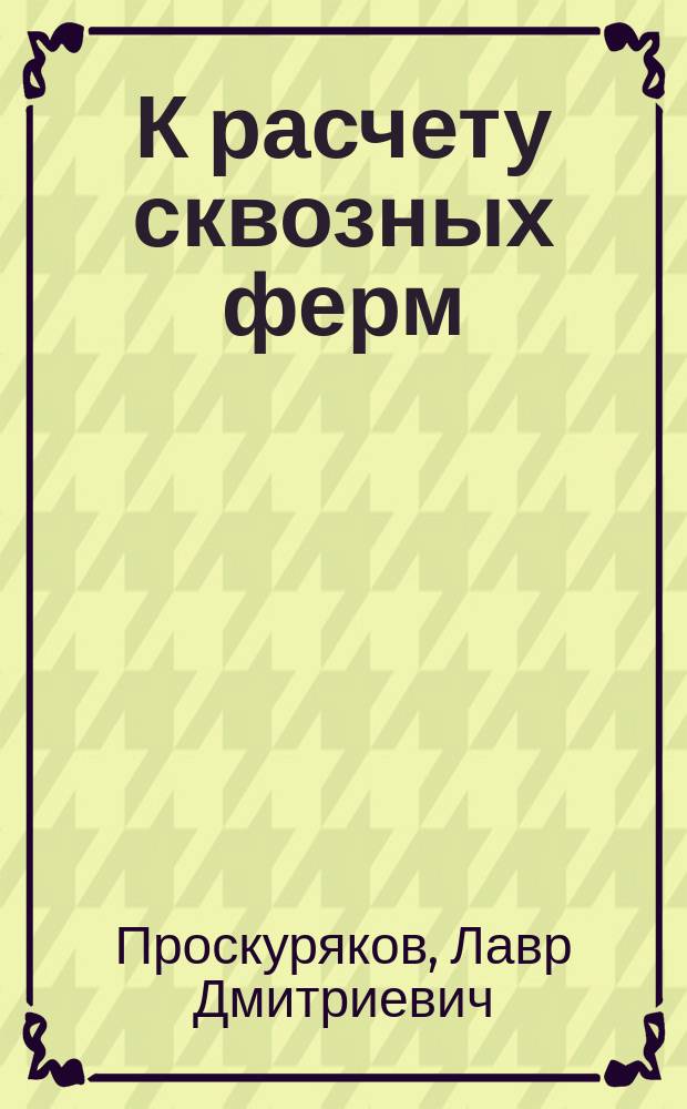 К расчету сквозных ферм : (Эксцентрические узлы) : Исслед. инж. Л.Д. Проскурякова