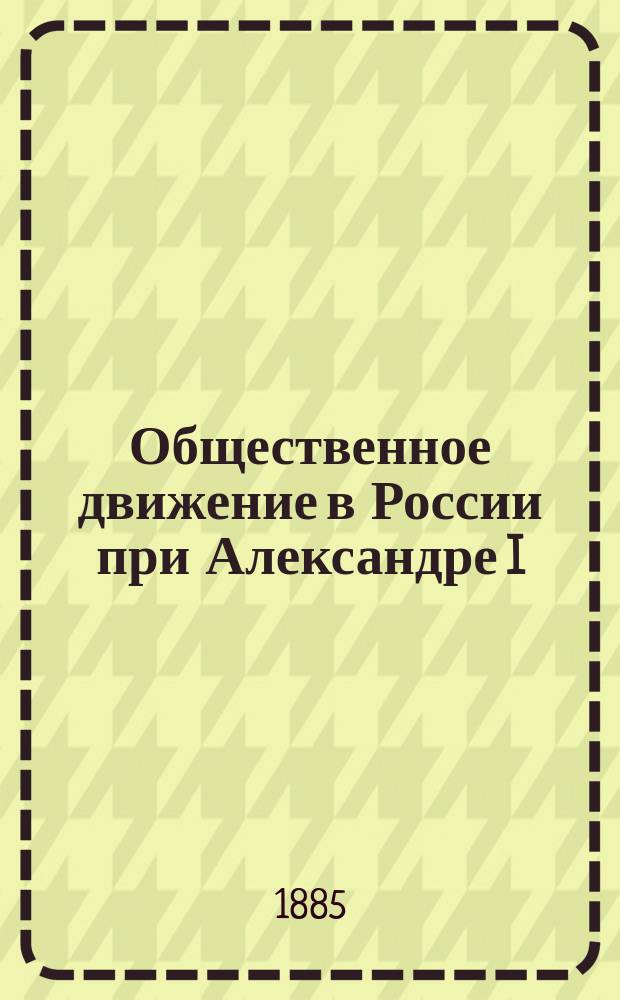 Общественное движение в России при Александре I : Истор. очерки А.Н. Пыпина