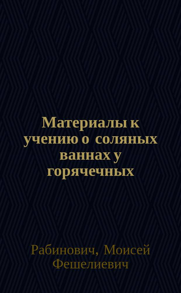 Материалы к учению о соляных ваннах у горячечных : Дис. на степ. д-ра мед. врача М. Рабиновича