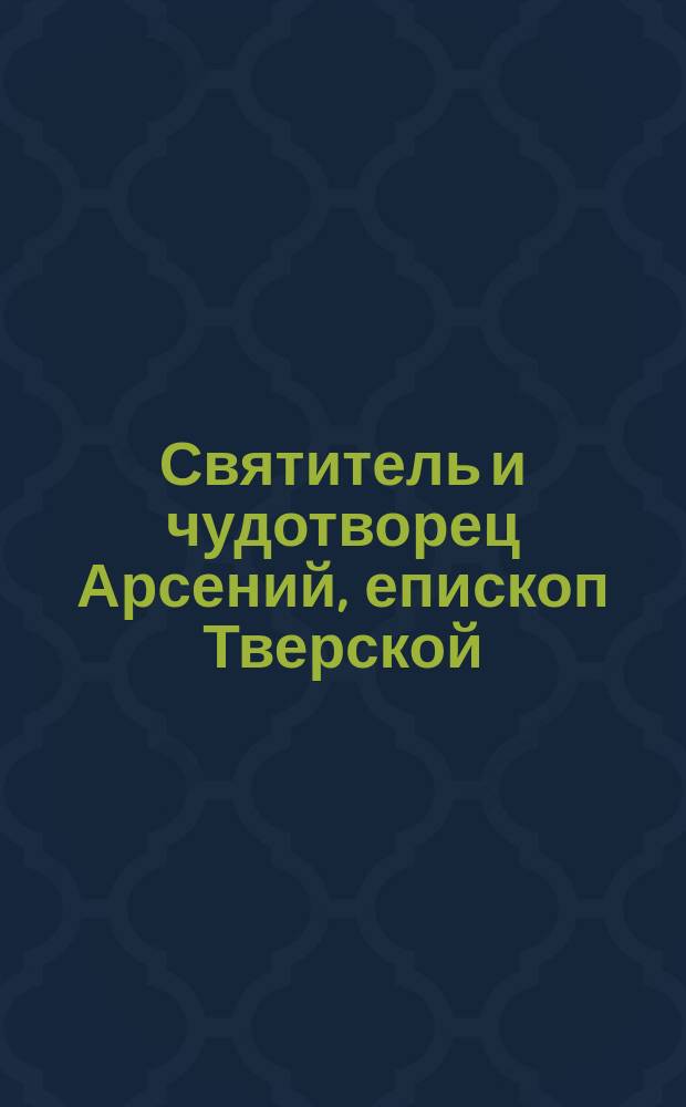 Святитель и чудотворец Арсений, епископ Тверской