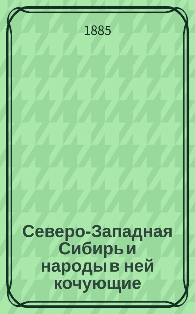 Северо-Западная Сибирь и народы в ней кочующие : Нар. чтение Киев. о-ва грамотности