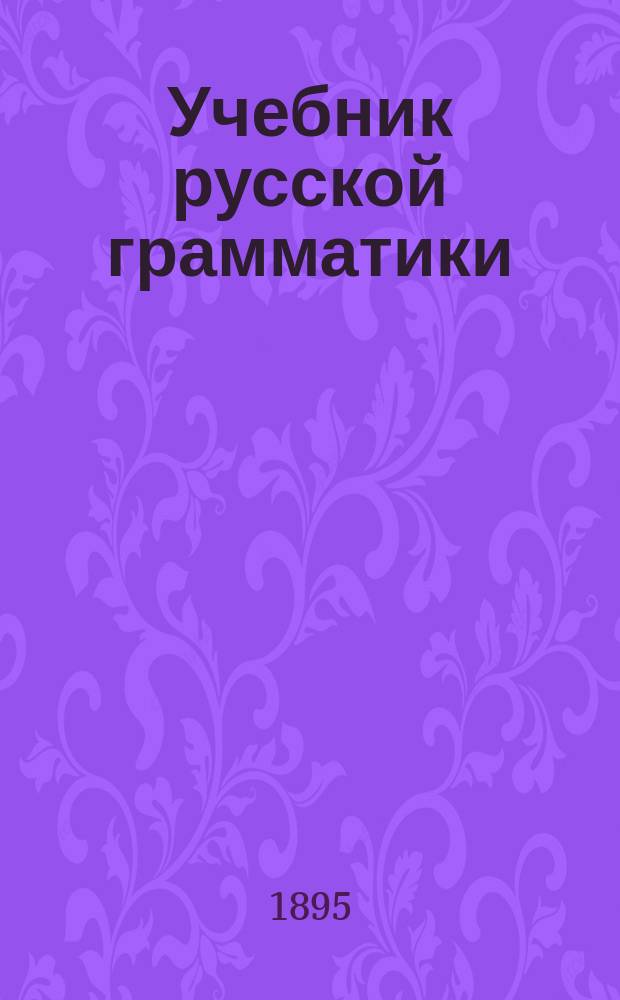 Учебник русской грамматики : Этимология : С прил. крат. этимологии церк.-слав. языка