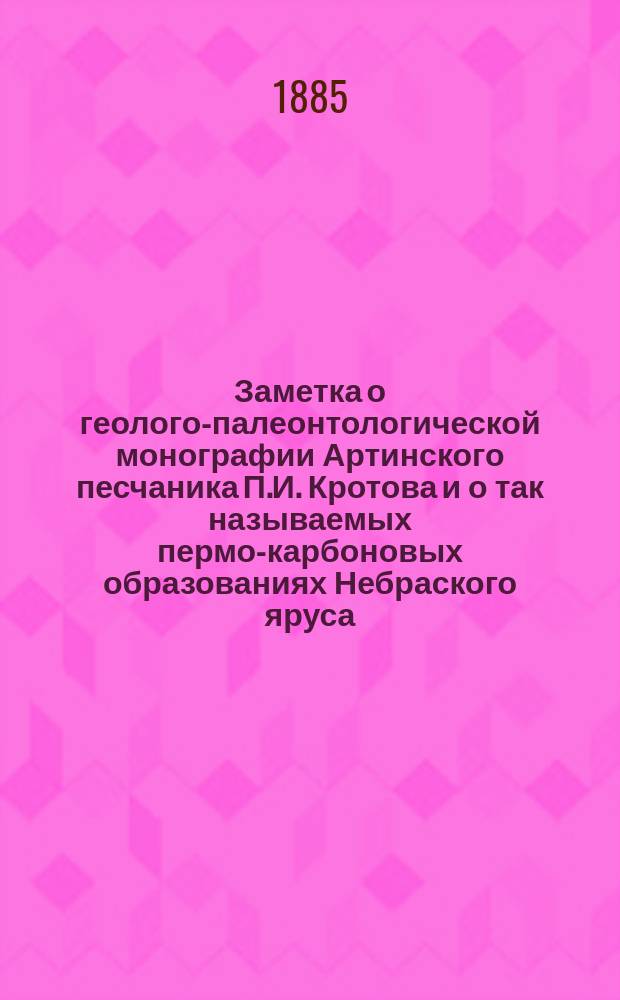Заметка о геолого-палеонтологической монографии Артинского песчаника П.И. Кротова и о так называемых пермо-карбоновых образованиях Небраского яруса