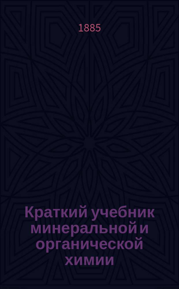 Краткий учебник минеральной и органической химии : С 63 политипажами и табл. спектров