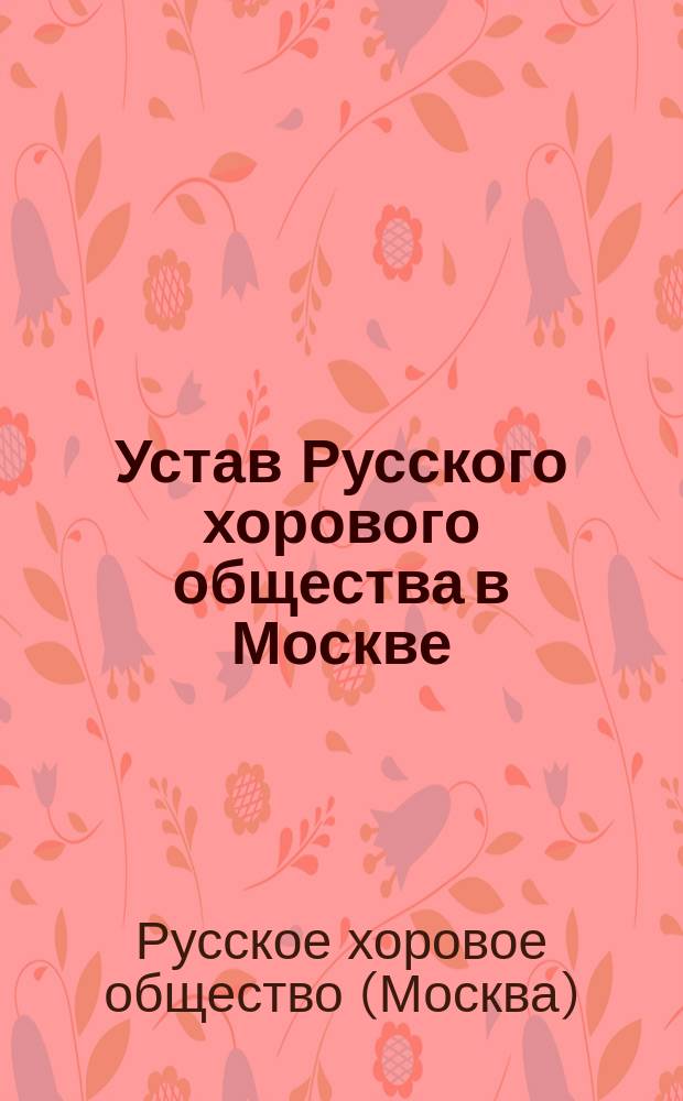 Устав Русского хорового общества в Москве : Утв. 28 апр. 1881 г