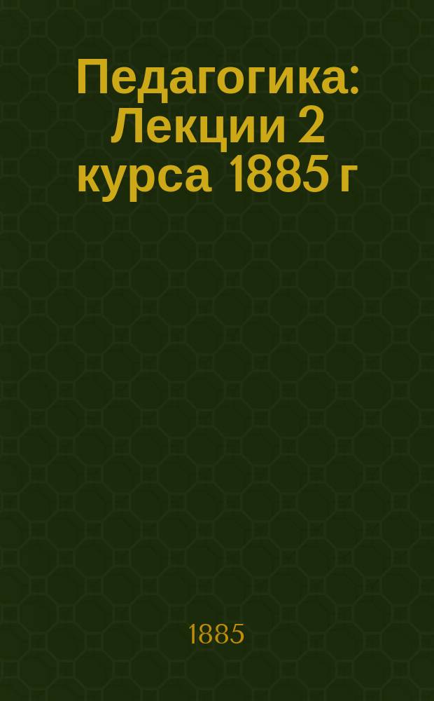 Педагогика : Лекции 2 курса 1885 г
