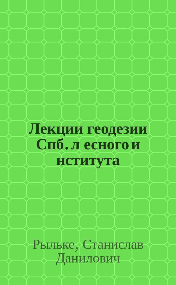 Лекции геодезии Спб. л[есного] и[нститута] : Курс 3