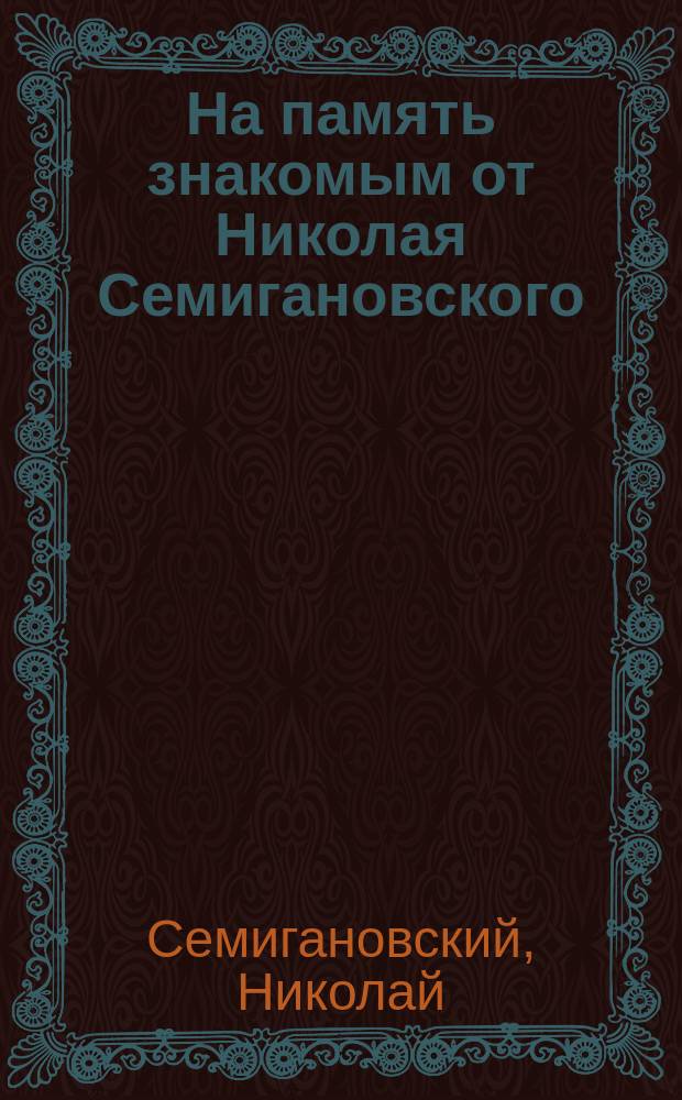 На память знакомым от Николая Семигановского : Стихотворения : 1885 г. : Южный берег Крыма м. Алушта