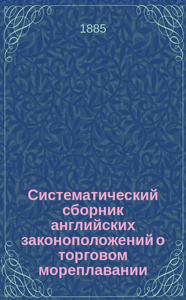 Систематический сборник английских законоположений о торговом мореплавании : Лиз и Бигхем : Пер. с англ