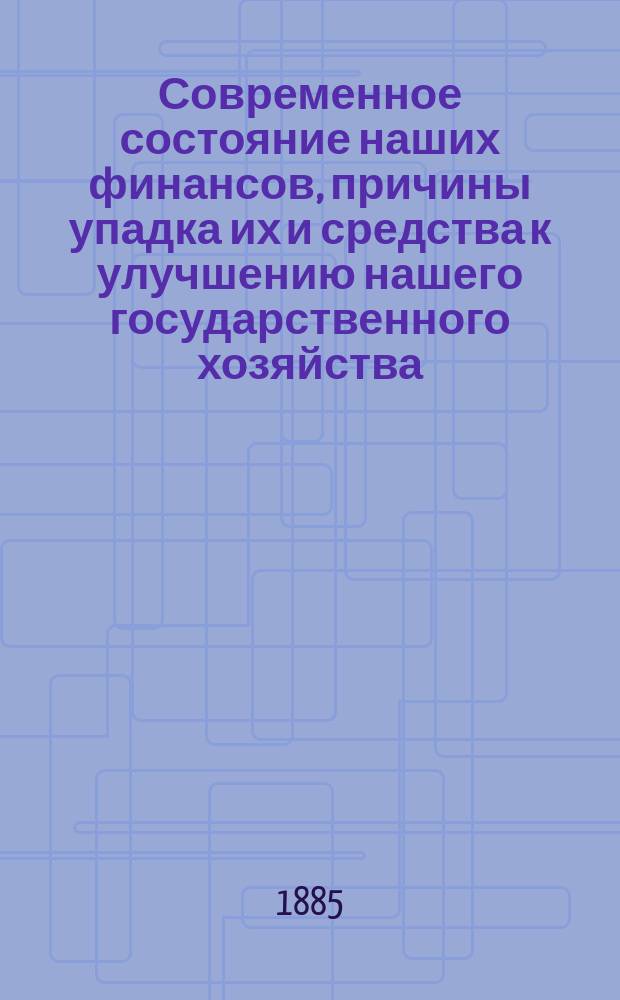 Современное состояние наших финансов, причины упадка их и средства к улучшению нашего государственного хозяйства