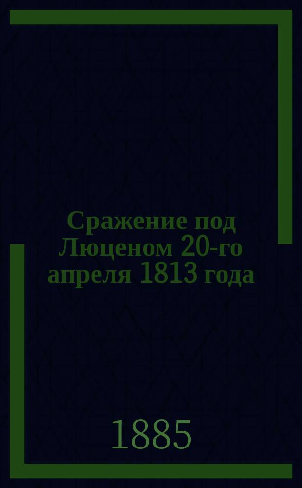 Сражение под Люценом 20-го апреля 1813 года