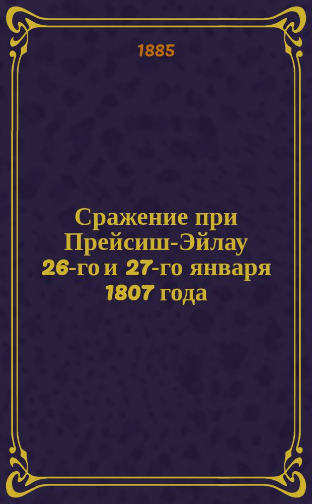 Сражение при Прейсиш-Эйлау 26-го и 27-го января 1807 года