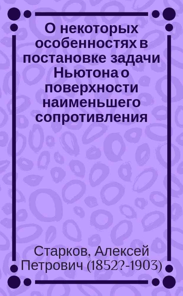 О некоторых особенностях в постановке задачи Ньютона о поверхности наименьшего сопротивления : (Из сообщ., сдел. в заседании Мат. отд-ния Новорос. о-ва естествоиспытателей 2 нояб. 1884 г.)