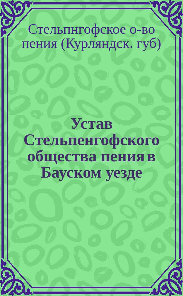 Устав Стельпенгофского общества пения в Бауском уезде : Утв. 18 дек. 1884 г.