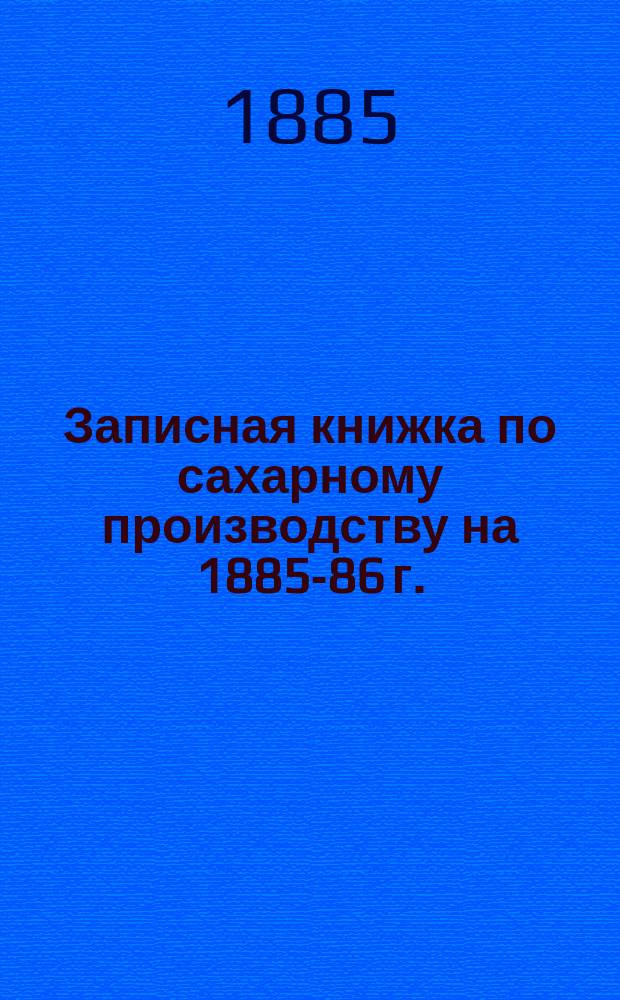 Записная книжка по сахарному производству на 1885-86 г.