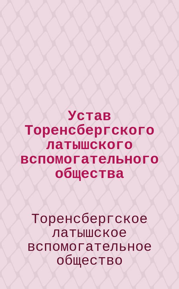 Устав Торенсбергского латышского вспомогательного общества : Утв. 17 июля 1881 г.
