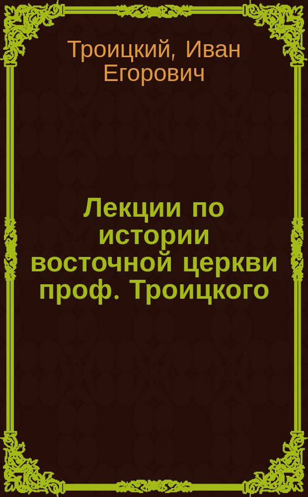 Лекции по истории восточной церкви [проф. Троицкого] : 1884-85 гг