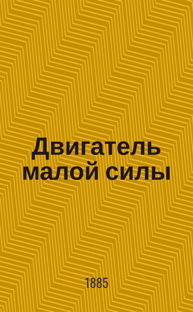 Двигатель малой силы : (Сообщ. инж.-мех. В.Ф. Тромпетера). Ст. 1-я