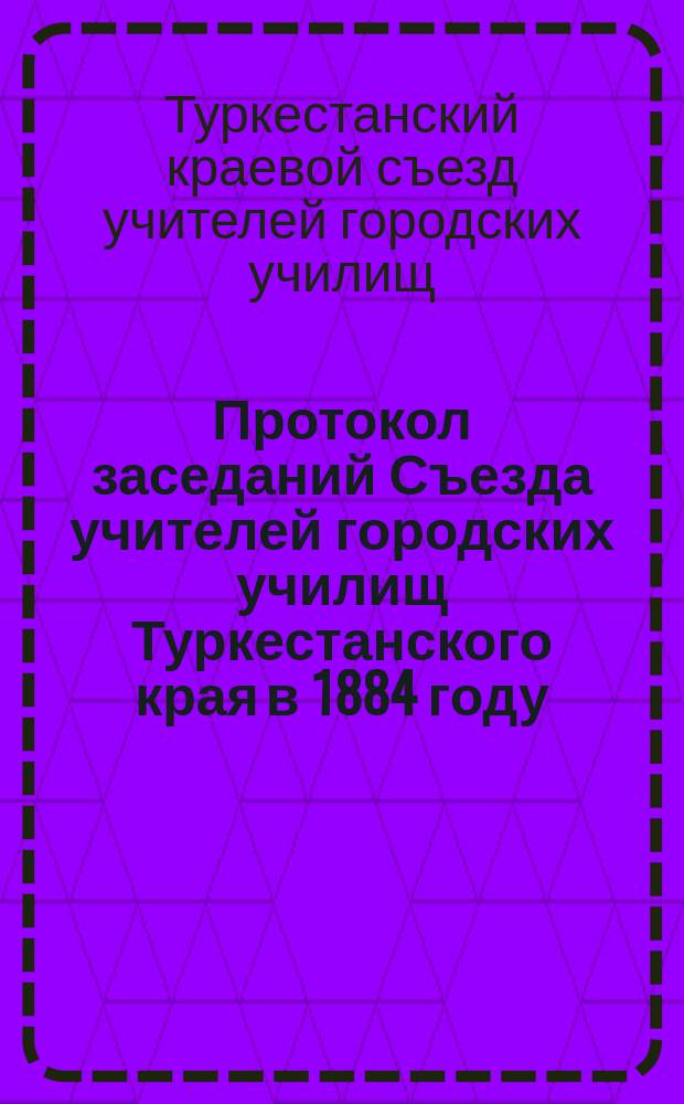 Протокол заседаний Съезда учителей городских училищ Туркестанского края в 1884 году