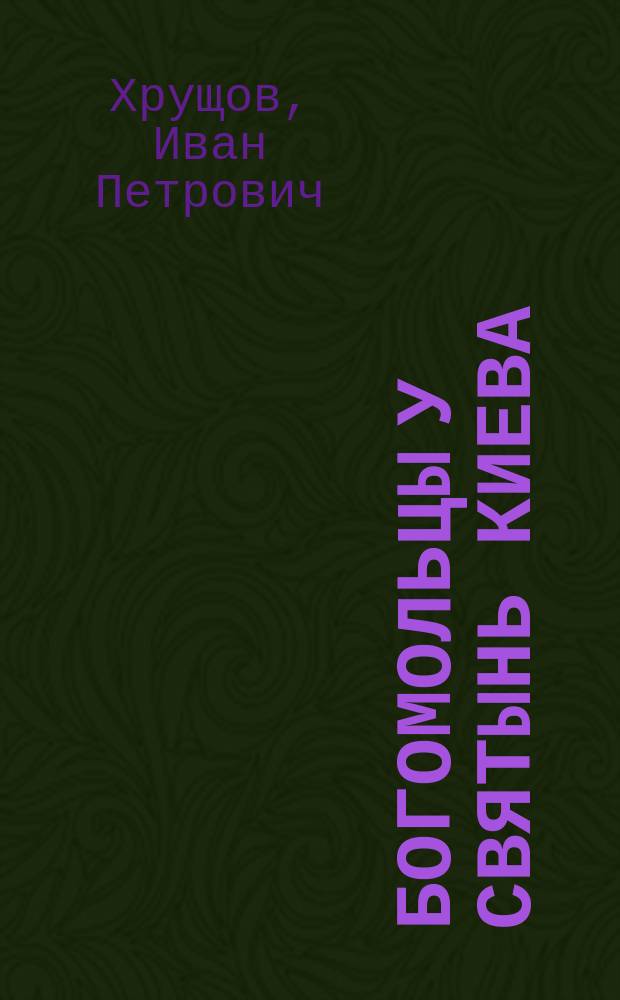 Богомольцы у святынь Киева : Старый Киев : С точн. изобр. пресвятой Богородицы "Нерушимая стена", исполн. красками и золотом