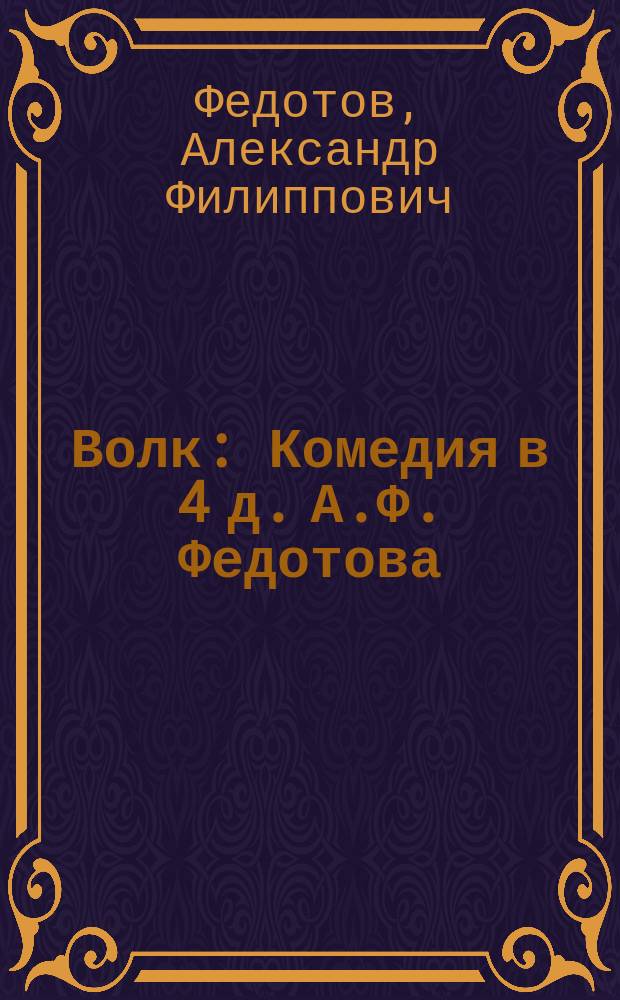 Волк : Комедия в 4 д. А.Ф. Федотова