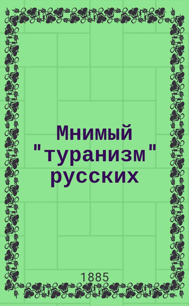 Мнимый "туранизм" русских : К вопросу об инородцах и переселениях в России