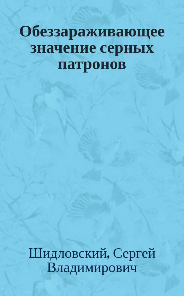 Обеззараживающее значение серных патронов : Из Гигиен. лаб. проф. А.П. Доброславина