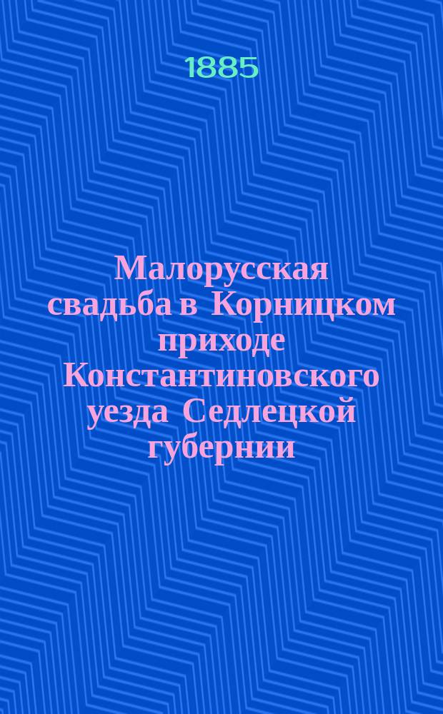 Малорусская свадьба в Корницком приходе Константиновского уезда Седлецкой губернии : Сост. по собр. лично материалам Н. Янчук