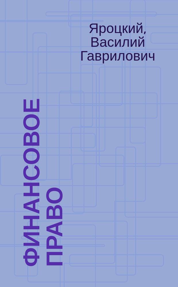 Финансовое право : Лекции, чит. проф. Яроцким 1884-1885 г. в 1 кл. Алекс. лицея. 41 курс