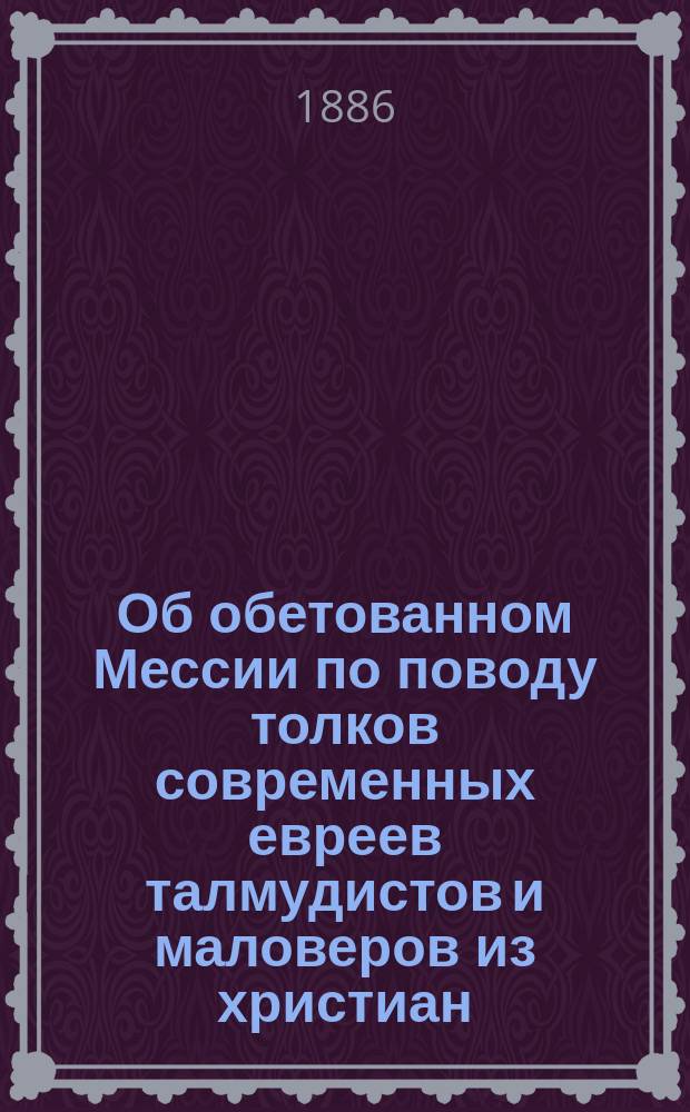 Об обетованном Мессии по поводу толков современных евреев талмудистов и маловеров из христиан, неправомудрствующих об Иисусе Христе