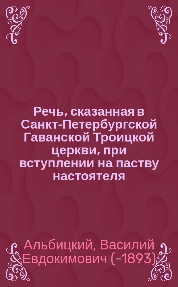 Речь, сказанная в Санкт-Петербургской Гаванской Троицкой церкви, при вступлении на паству настоятеля, священника Василия Альбицкого